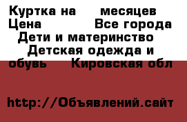 Куртка на 6-9 месяцев  › Цена ­ 1 000 - Все города Дети и материнство » Детская одежда и обувь   . Кировская обл.